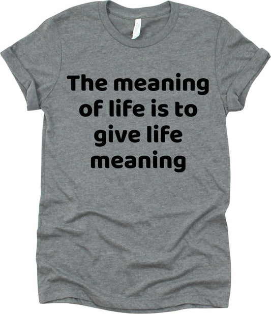 The Meaning Of Life Is To Give Life Meaning