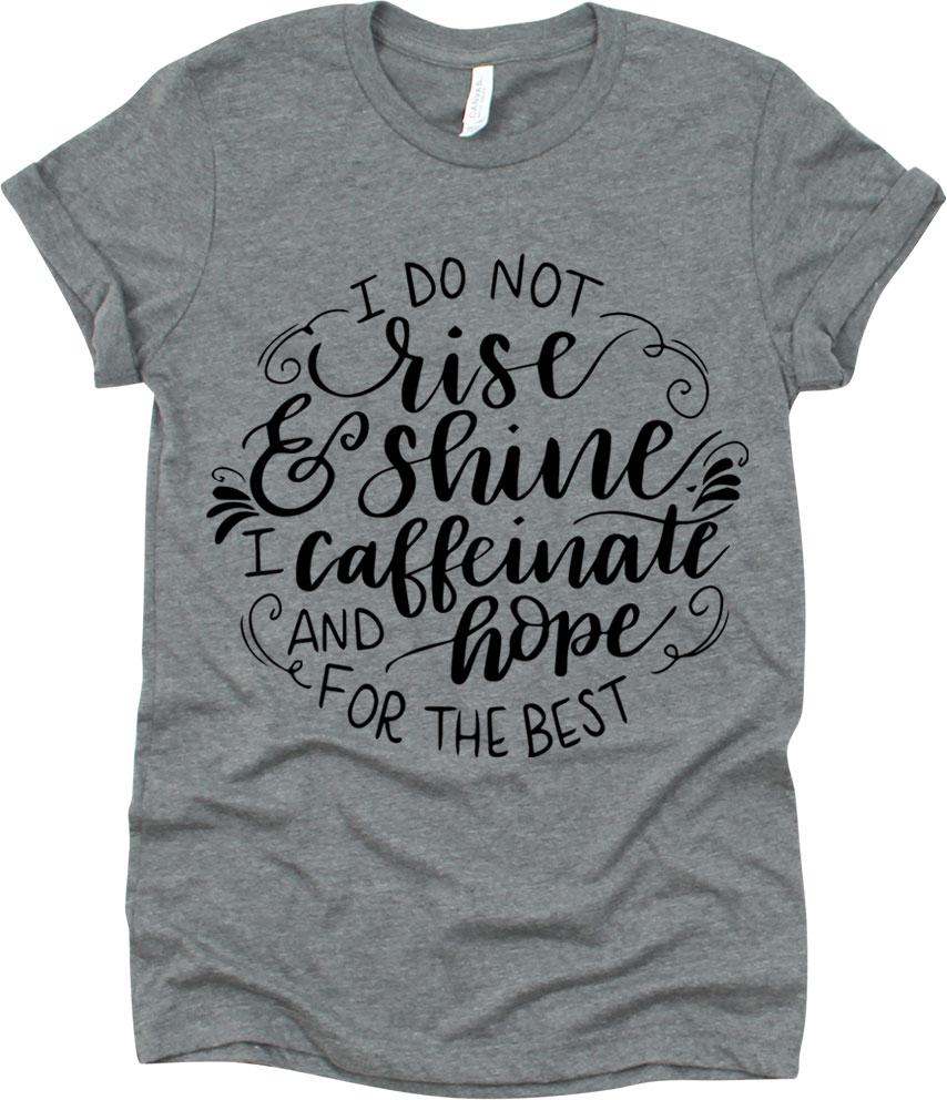 I Do Not Rise And Shine I Caffeinate And Hope For The Best