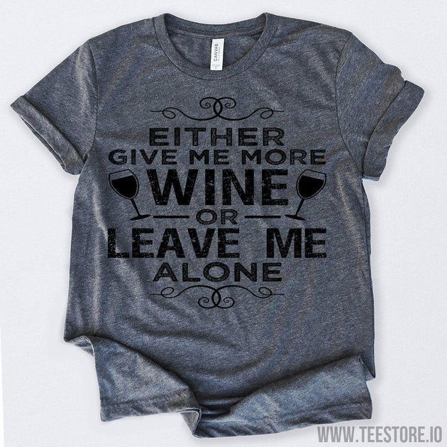 www.teestore.io-Either Give Me More Wine Or Leave Me Alone Tshirt Funny Sarcastic Humor Comical Tee | TeeStore.io