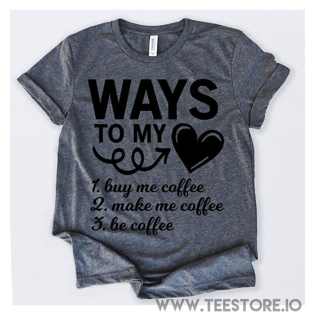 www.teestore.io-Ways To My Heart Buy Me Coffee Make Me Coffee Be Coffee Tshirt Funny Sarcastic Humor Comical Tee | TeeStore.io