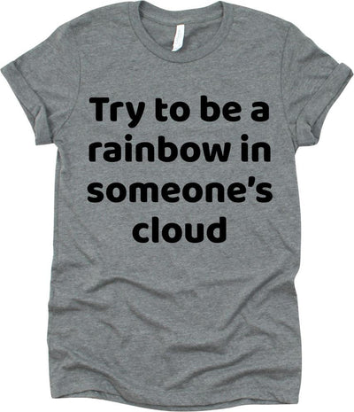 Try To Be A Rainbow In Someone's Cloud