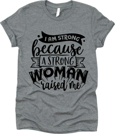 I Am Strong Because A Strong Woman Raised Me