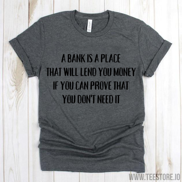 A Bank Is A Place That Will Lend You Money Tshirt Funny Sarcastic Humor Comical Tee