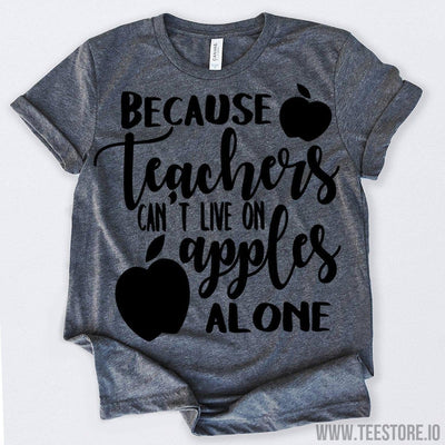 www.teestore.io-Because Teachers Can't Live On Apples Alone Tshirt Funny Sarcastic Humor Comical Tee | TeeStore.io