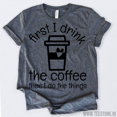www.teestore.io-Coffee Gifts First I Drink The Coffee Then I Do The Things Tshirt Funny Sarcastic Humor Comical Tee | TeeStore.io