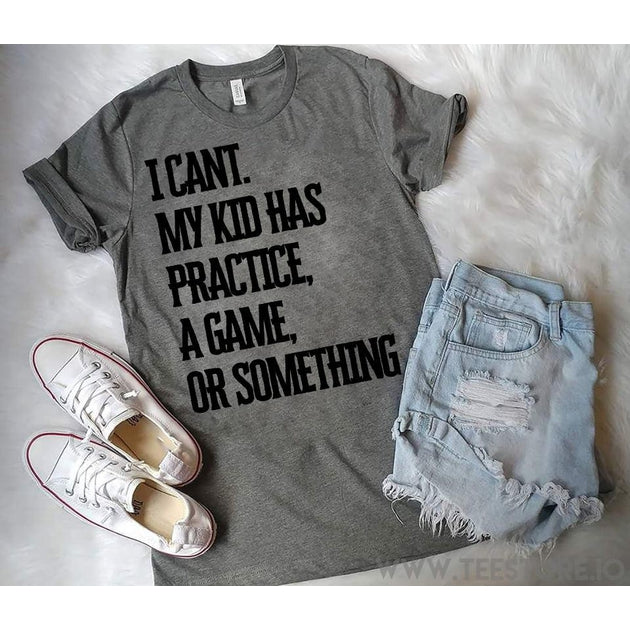 www.teestore.io-I Can't My Kid Has A Practice A Game Or Something Tshirt Funny Sarcastic Humor Comical Tee | TeeStore.io