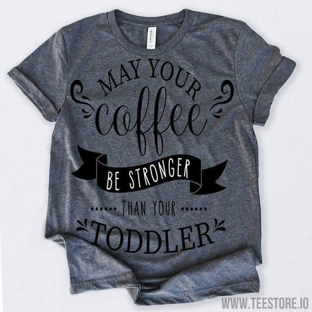 www.teestore.io-May Your Coffee Be Stronger Than Your Toddler Tshirt Funny Sarcastic Humor Comical Tee | TeeStore.io