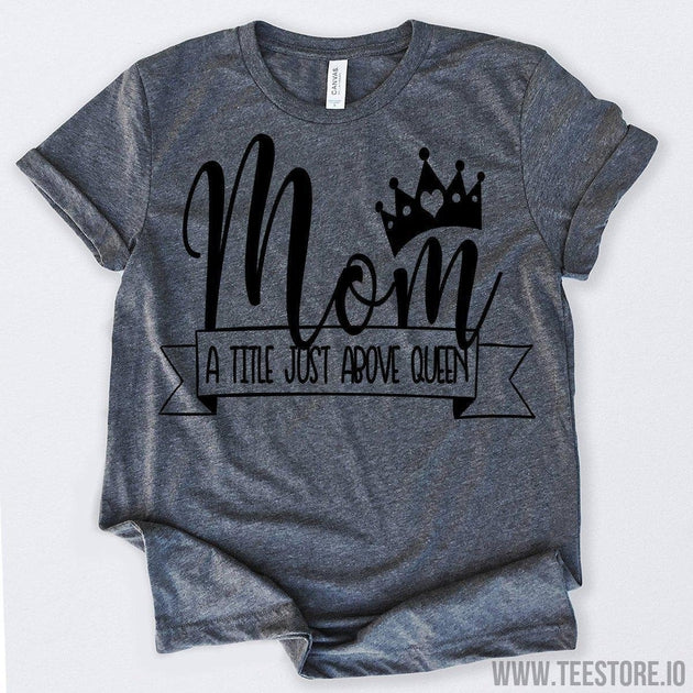 www.teestore.io-Mom A Title Just Above Queen Tshirt Funny Sarcastic Humor Comical Tee | TeeStore.io