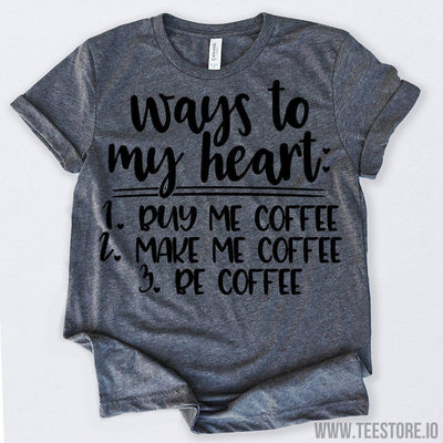 www.teestore.io-Ways To My Heart Buy Me Coffee Make Me Coffee Be Coffee 2 Tshirt Funny Sarcastic Humor Comical Tee | TeeStore.io