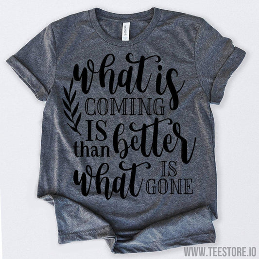 www.teestore.io-What is Coming is Better Than What Is Gone Tshirt Funny Sarcastic Humor Comical Tee | TeeStore.io
