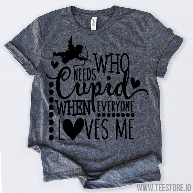 www.teestore.io-Who Needs Cupid When Everyone Loves Me Tshirt Funny Sarcastic Humor Comical Tee | TeeStore.io