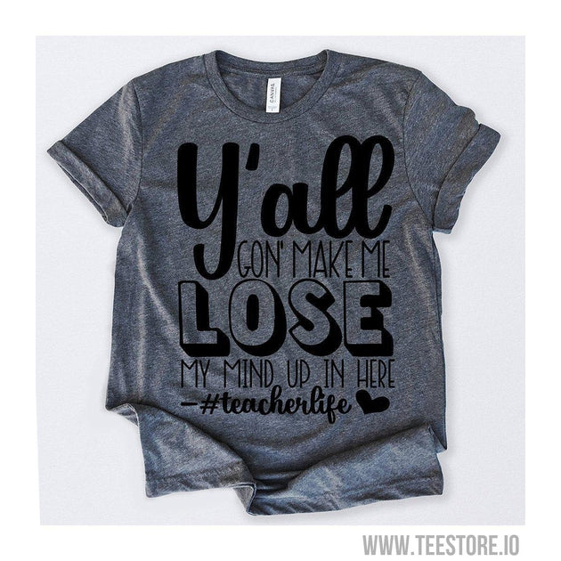 www.teestore.io-Y'all Gon' Make Me Lose My Mind Up In Here teacherlife Tshirt Funny Sarcastic Humor Comical Tee | TeeStore.io