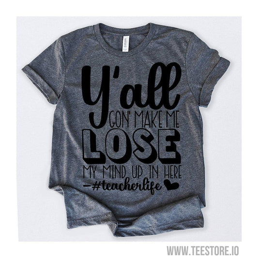 www.teestore.io-Y'all Gon' Make Me Lose My Mind Up In Here teacherlife Tshirt Funny Sarcastic Humor Comical Tee | TeeStore.io