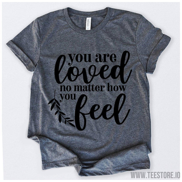 www.teestore.io-You Are Loved No Matter How You Feel Tshirt Funny Sarcastic Humor Comical Tee | TeeStore.io